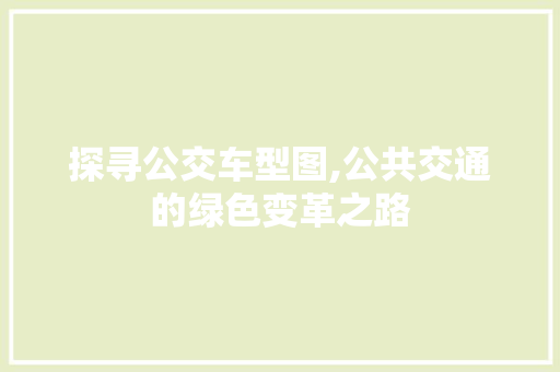 探寻公交车型图,公共交通的绿色变革之路