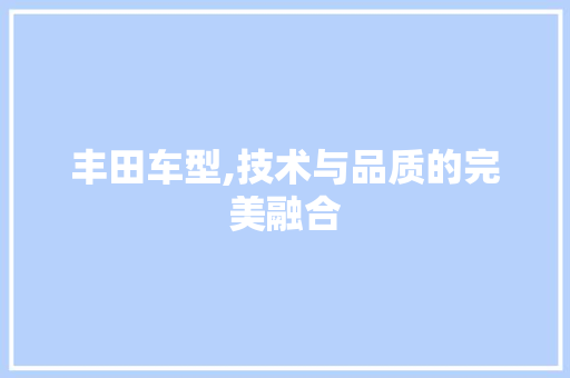 丰田车型,技术与品质的完美融合