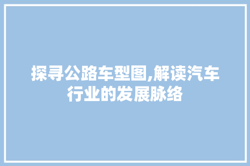 探寻公路车型图,解读汽车行业的发展脉络