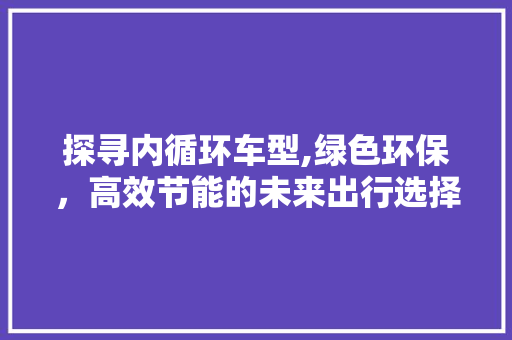 探寻内循环车型,绿色环保，高效节能的未来出行选择