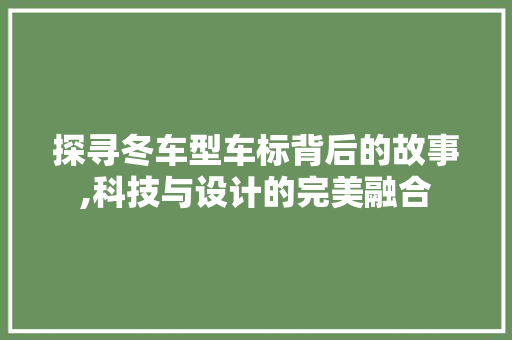 探寻冬车型车标背后的故事,科技与设计的完美融合