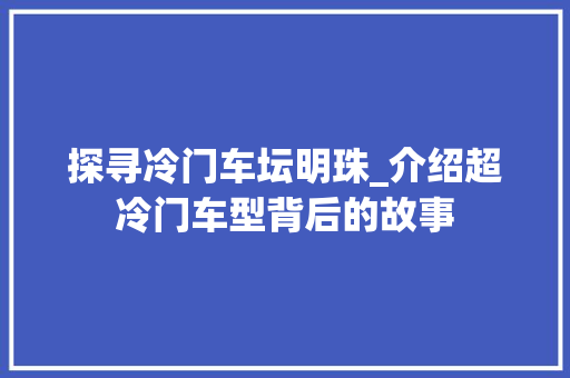 探寻冷门车坛明珠_介绍超冷门车型背后的故事