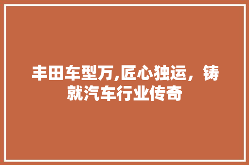 丰田车型万,匠心独运，铸就汽车行业传奇 变速箱配件