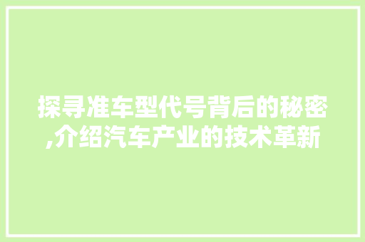 探寻准车型代号背后的秘密,介绍汽车产业的技术革新与未来趋势