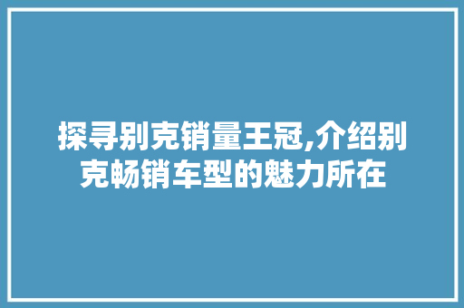 探寻别克销量王冠,介绍别克畅销车型的魅力所在