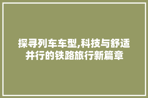 探寻列车车型,科技与舒适并行的铁路旅行新篇章