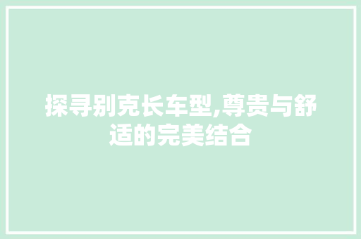 探寻别克长车型,尊贵与舒适的完美结合