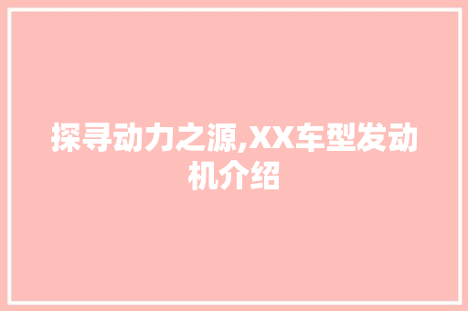 探寻动力之源,XX车型发动机介绍
