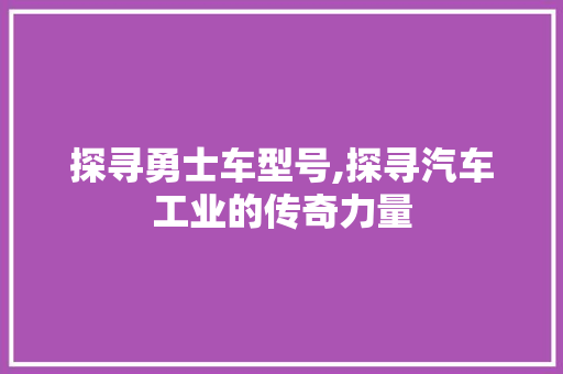 探寻勇士车型号,探寻汽车工业的传奇力量