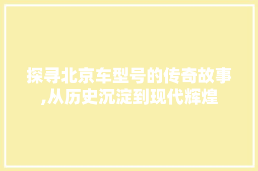 探寻北京车型号的传奇故事,从历史沉淀到现代辉煌