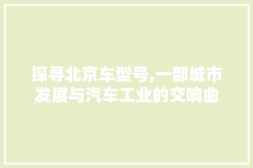 探寻北京车型号,一部城市发展与汽车工业的交响曲
