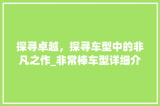 探寻卓越，探寻车型中的非凡之作_非常棒车型详细介绍