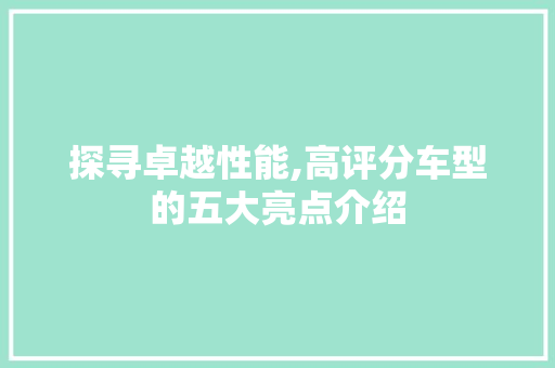 探寻卓越性能,高评分车型的五大亮点介绍