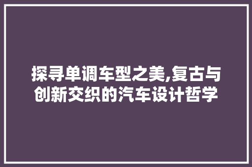 探寻单调车型之美,复古与创新交织的汽车设计哲学