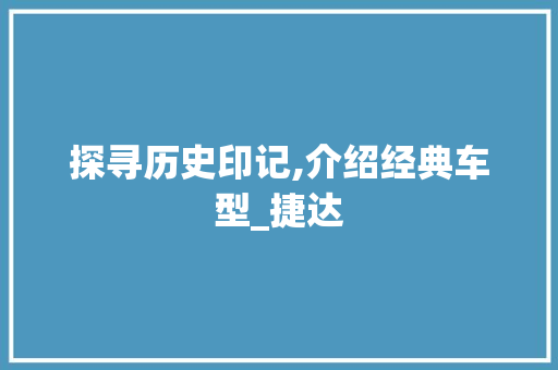 探寻历史印记,介绍经典车型_捷达