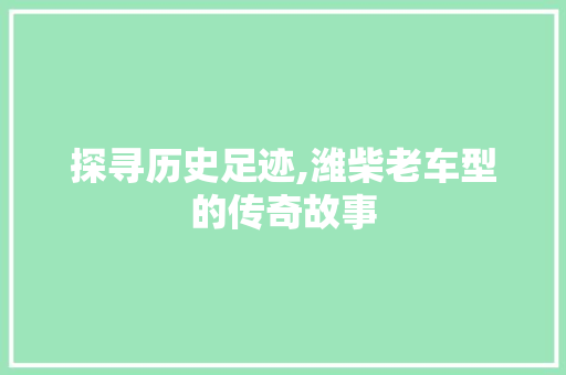 探寻历史足迹,潍柴老车型的传奇故事