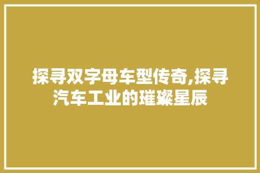 探寻双字母车型传奇,探寻汽车工业的璀璨星辰