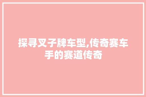 探寻叉子牌车型,传奇赛车手的赛道传奇