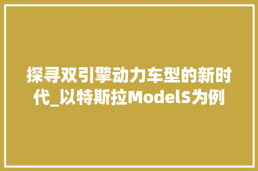 探寻双引擎动力车型的新时代_以特斯拉ModelS为例