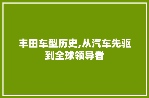 丰田车型历史,从汽车先驱到全球领导者