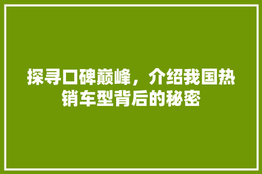 探寻口碑巅峰，介绍我国热销车型背后的秘密