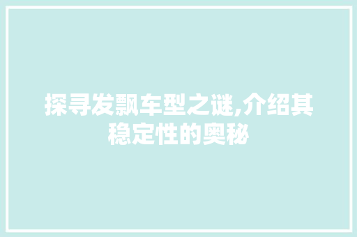 探寻发飘车型之谜,介绍其稳定性的奥秘