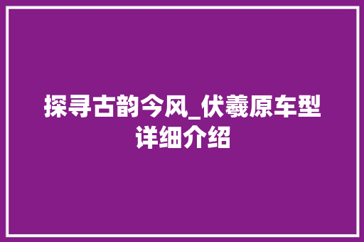 探寻古韵今风_伏羲原车型详细介绍