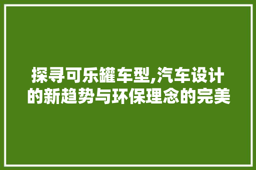 探寻可乐罐车型,汽车设计的新趋势与环保理念的完美融合