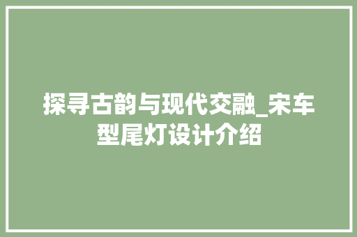 探寻古韵与现代交融_宋车型尾灯设计介绍