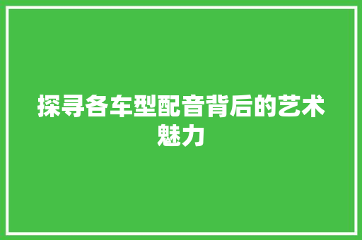 探寻各车型配音背后的艺术魅力