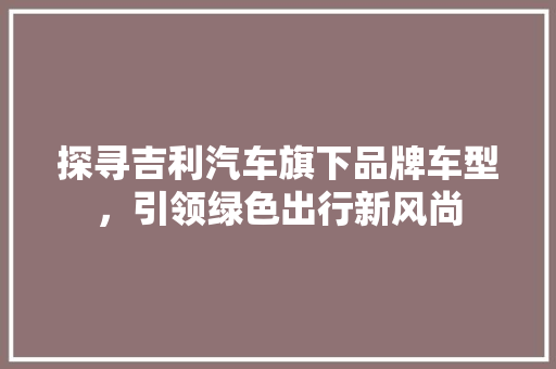 探寻吉利汽车旗下品牌车型，引领绿色出行新风尚