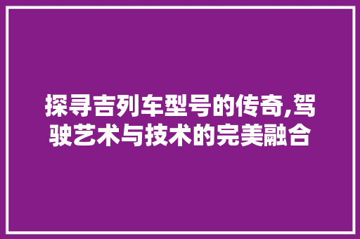 探寻吉列车型号的传奇,驾驶艺术与技术的完美融合