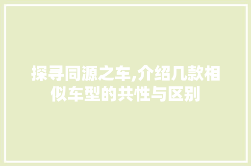 探寻同源之车,介绍几款相似车型的共性与区别