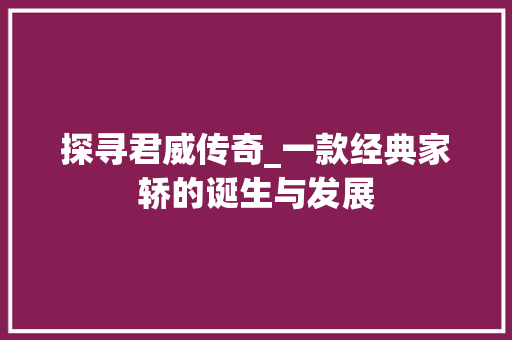 探寻君威传奇_一款经典家轿的诞生与发展