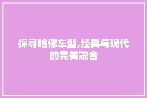 探寻哈佛车型,经典与现代的完美融合