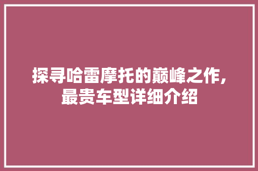 探寻哈雷摩托的巅峰之作,最贵车型详细介绍