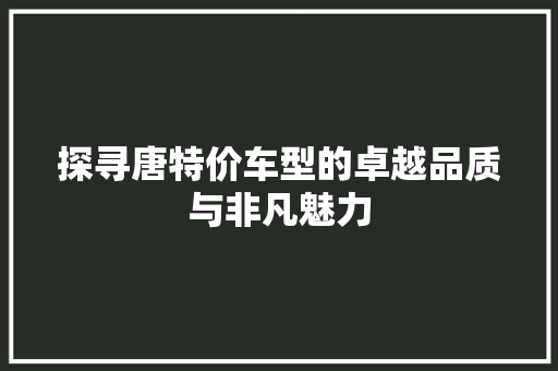探寻唐特价车型的卓越品质与非凡魅力