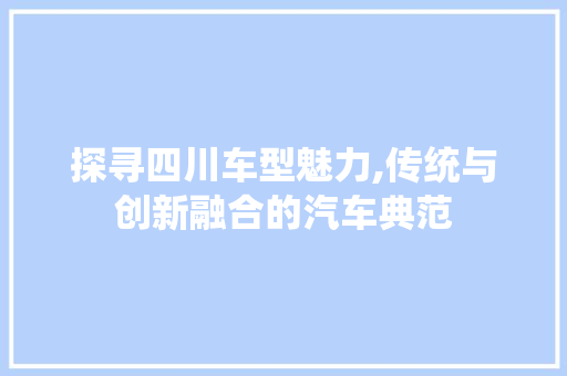 探寻四川车型魅力,传统与创新融合的汽车典范