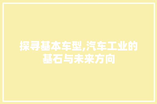 探寻基本车型,汽车工业的基石与未来方向