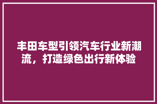 丰田车型引领汽车行业新潮流，打造绿色出行新体验