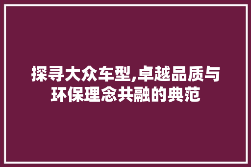 探寻大众车型,卓越品质与环保理念共融的典范