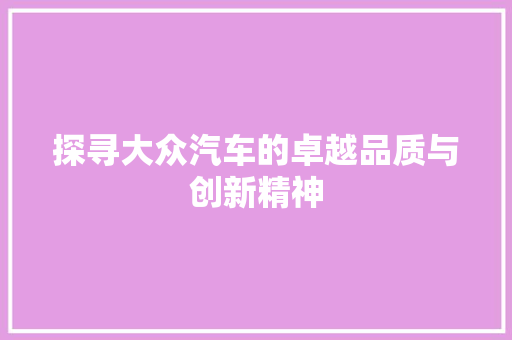 探寻大众汽车的卓越品质与创新精神