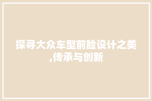 探寻大众车型前脸设计之美,传承与创新