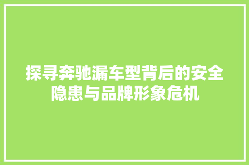 探寻奔驰漏车型背后的安全隐患与品牌形象危机
