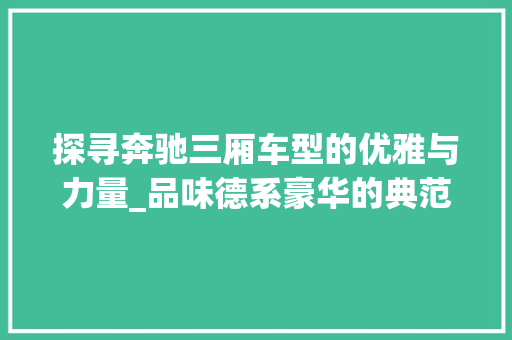 探寻奔驰三厢车型的优雅与力量_品味德系豪华的典范