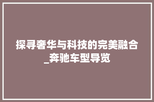 探寻奢华与科技的完美融合_奔驰车型导览