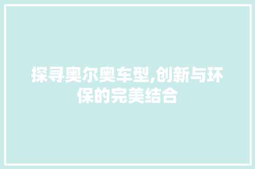 探寻奥尔奥车型,创新与环保的完美结合