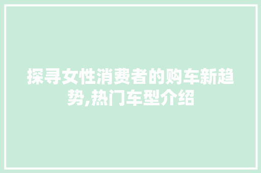 探寻女性消费者的购车新趋势,热门车型介绍