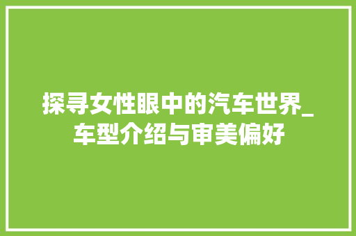 探寻女性眼中的汽车世界_车型介绍与审美偏好