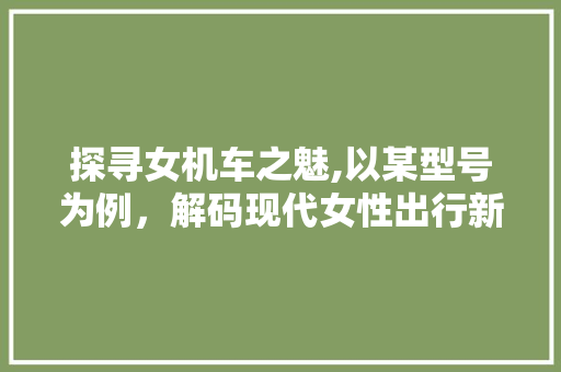 探寻女机车之魅,以某型号为例，解码现代女性出行新风尚